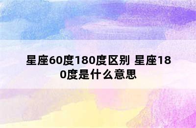 星座60度180度区别 星座180度是什么意思